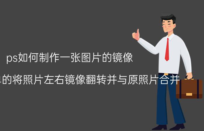 ps如何制作一张图片的镜像 如何简单的将照片左右镜像翻转并与原照片合并？